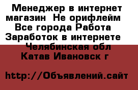 Менеджер в интернет-магазин. Не орифлейм - Все города Работа » Заработок в интернете   . Челябинская обл.,Катав-Ивановск г.